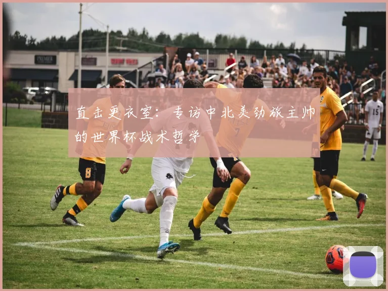 直击更衣室：专访中北美劲旅主帅的世界杯战术哲学