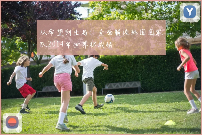 从希望到出局：全面解读韩国国家队2014年世界杯战绩